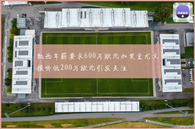 凯西年薪要求600万欧元加奖金尤文报价低200万欧元引发关注